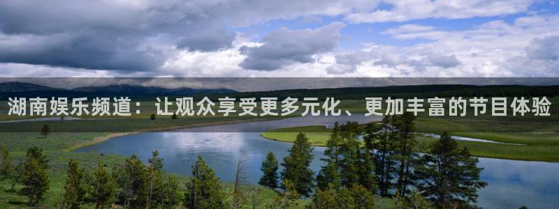 恒行5官网体验k88v典cc：湖南娱乐频道：让观众享受更多元化、更加丰富的节目体验