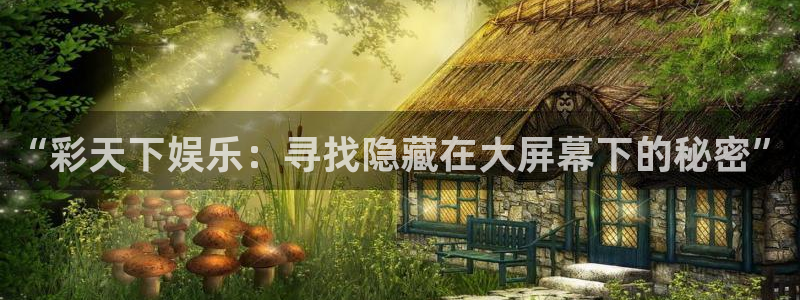 恒行5娱乐：“彩天下娱乐：寻找隐藏在大屏幕下的秘密”