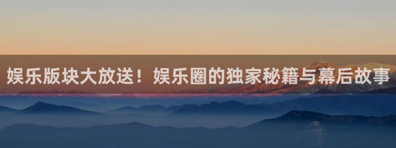 恒行5：娱乐版块大放送！娱乐圈的独家秘籍与幕后故事
