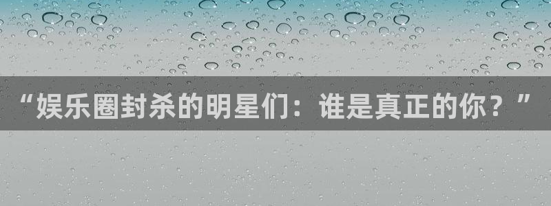 恒行5官网体验k88v典cc：“娱乐圈封杀的明星们：谁是真正的你？”