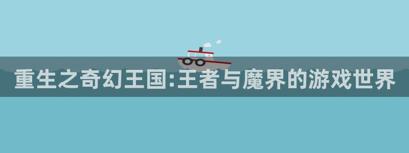 恒行5官网k88v店cc安全：重生之奇幻王国:王者与魔界的游戏世界