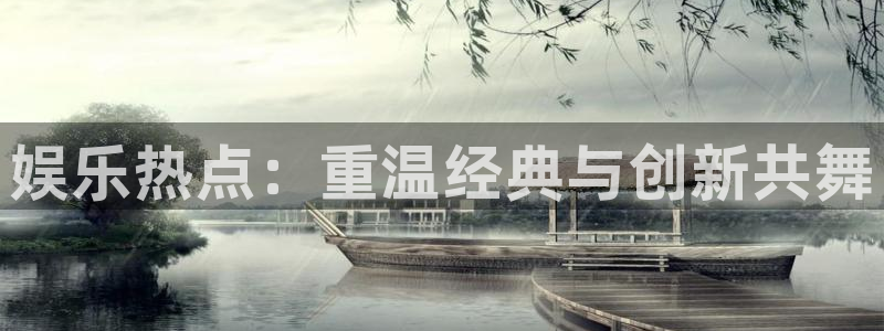 恒行5娱乐：娱乐热点：重温经典与创新共舞