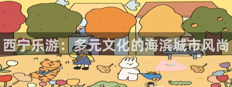 恒行5官网k88v店cc安全：西宁乐游：多元文化的海滨城市风尚