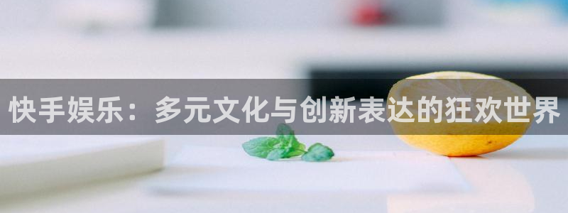 恒行5娱乐：快手娱乐：多元文化与创新表达的狂欢世界